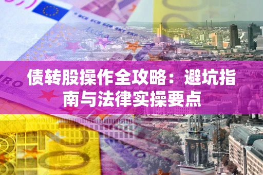 武汉债转股操作全攻略：避坑指南与法律实操要点