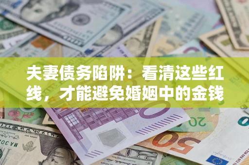 武汉夫妻债务陷阱：看清这些红线，才能避免婚姻中的金钱危机