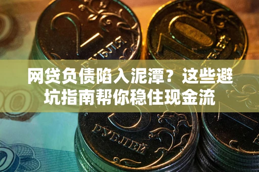 武汉网贷负债陷入泥潭？这些避坑指南帮你稳住现金流