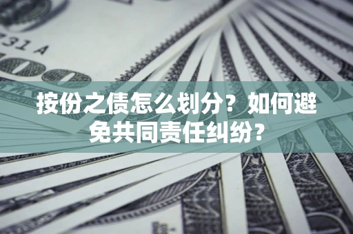 武汉按份之债怎么划分？如何避免共同责任纠纷？