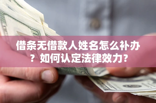 武汉借条无借款人姓名怎么补办？如何认定法律效力？