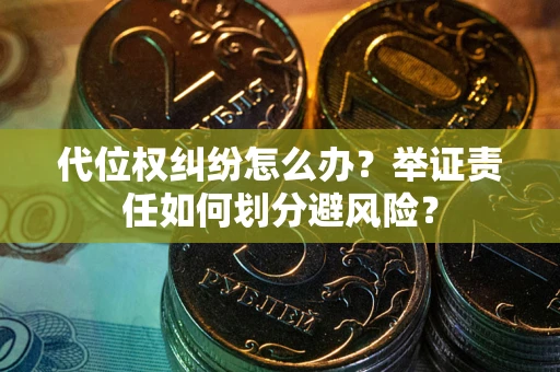 武汉代位权纠纷怎么办？举证责任如何划分避风险？