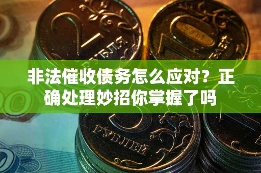 武汉非法催收债务怎么应对？正确处理妙招你掌握了吗