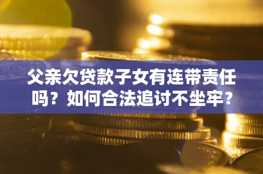 武汉父亲欠贷款子女有连带责任吗？如何合法追讨不坐牢？