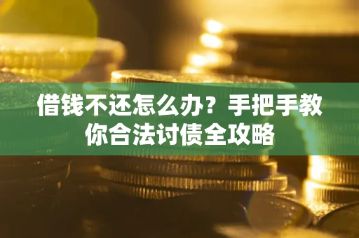 武汉借钱不还怎么办？手把手教你合法讨债全攻略