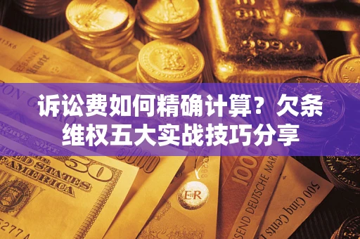 武汉诉讼费如何精确计算？欠条维权五大实战技巧分享