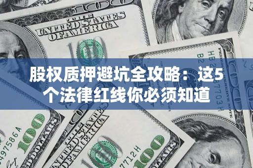 武汉股权质押避坑全攻略：这5个法律红线你必须知道