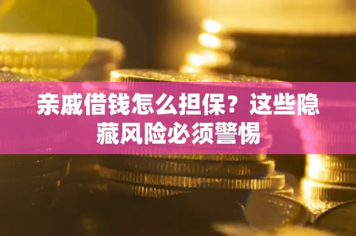 武汉亲戚借钱怎么担保？这些隐藏风险必须警惕