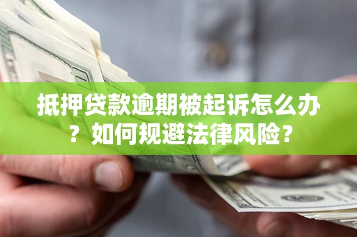 武汉抵押贷款逾期被起诉怎么办？如何规避法律风险？