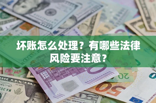 武汉坏账怎么处理？有哪些法律风险要注意？