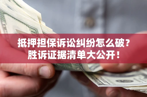 武汉抵押担保诉讼纠纷怎么破？胜诉证据清单大公开！