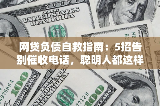 武汉网贷负债自救指南：5招告别催收电话，聪明人都这样做