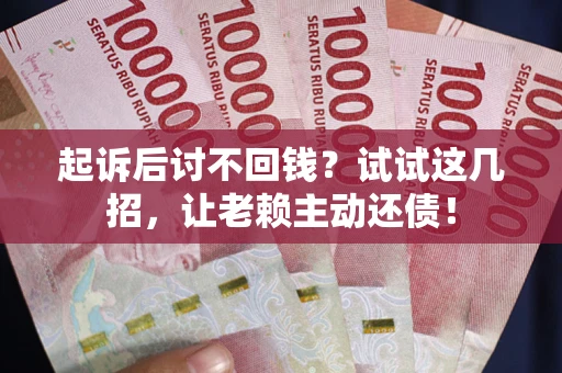 武汉起诉后讨不回钱？试试这几招，让老赖主动还债！
