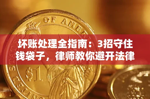 武汉坏账处理全指南：3招守住钱袋子，律师教你避开法律雷区