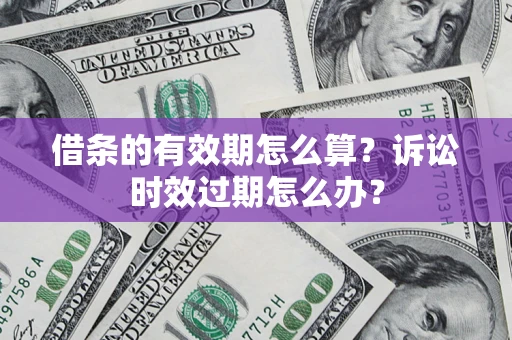武汉借条的有效期怎么算？诉讼时效过期怎么办？