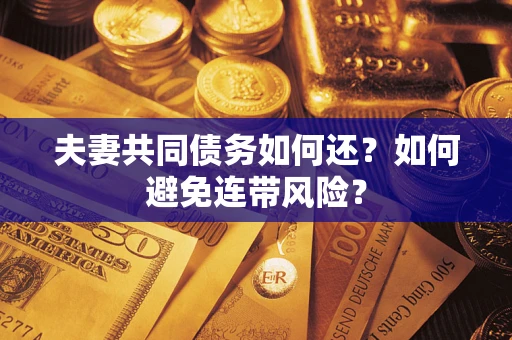 武汉夫妻共同债务如何还？如何避免连带风险？