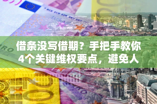 武汉借条没写借期？手把手教你4个关键维权要点，避免人财两空