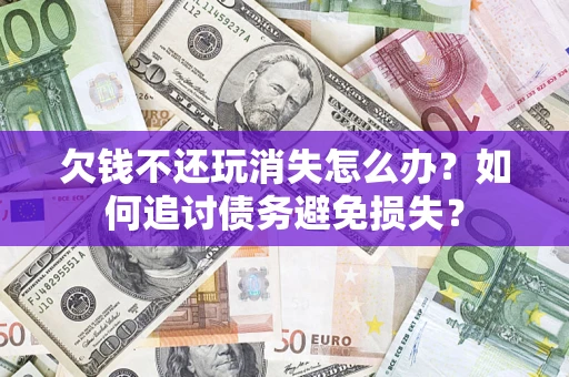 武汉欠钱不还玩消失怎么办？如何追讨债务避免损失？