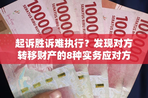武汉起诉胜诉难执行？发现对方转移财产的8种实务应对方案