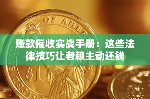 武汉账款催收实战手册：这些法律技巧让老赖主动还钱