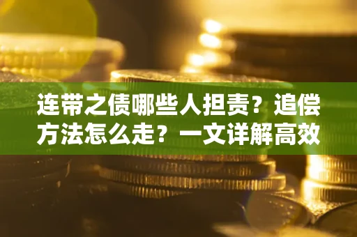 武汉连带之债哪些人担责？追偿方法怎么走？一文详解高效维权流程