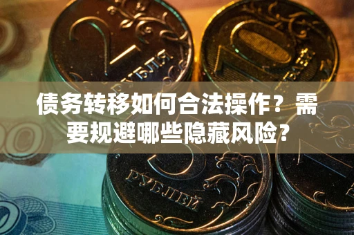 武汉债务转移如何合法操作？需要规避哪些隐藏风险？