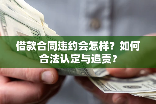 武汉借款合同违约会怎样？如何合法认定与追责？