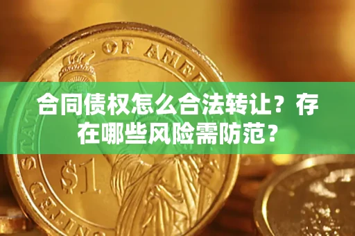 武汉合同债权怎么合法转让？存在哪些风险需防范？