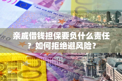 武汉亲戚借钱担保要负什么责任？如何拒绝避风险？