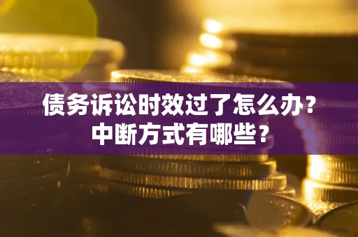 武汉债务诉讼时效过了怎么办？中断方式有哪些？