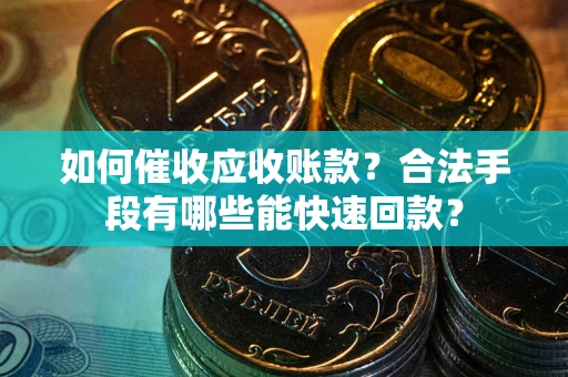 武汉如何催收应收账款？合法手段有哪些能快速回款？
