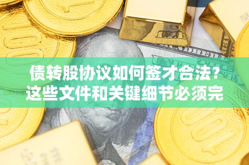 武汉债转股协议如何签才合法？这些文件和关键细节必须完整
