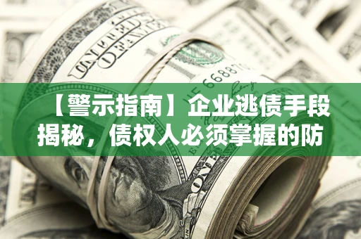 武汉【警示指南】企业逃债手段揭秘，债权人必须掌握的防坑宝典