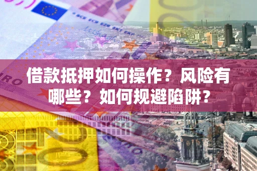 武汉借款抵押如何操作？风险有哪些？如何规避陷阱？