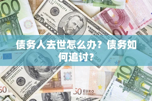 武汉债务人去世怎么办？债务如何追讨？