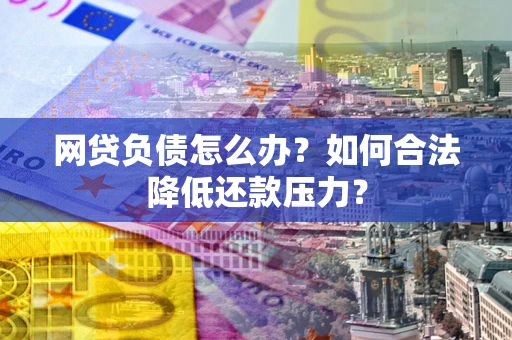 武汉网贷负债怎么办？如何合法降低还款压力？