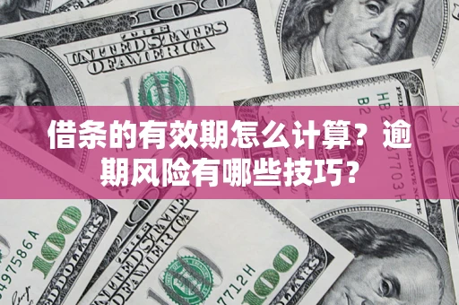 武汉借条的有效期怎么计算？逾期风险有哪些技巧？