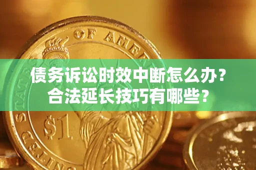 武汉债务诉讼时效中断怎么办？合法延长技巧有哪些？