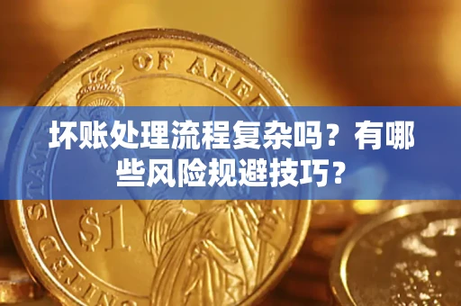 武汉坏账处理流程复杂吗？有哪些风险规避技巧？