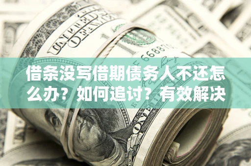 武汉借条没写借期债务人不还怎么办？如何追讨？有效解决方案！