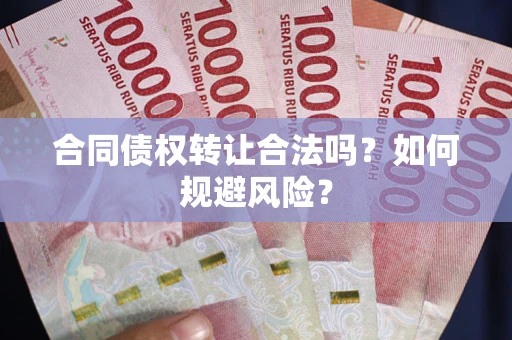 武汉合同债权转让合法吗？如何规避风险？
