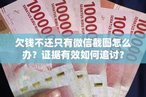 武汉欠钱不还只有微信截图怎么办？证据有效如何追讨？