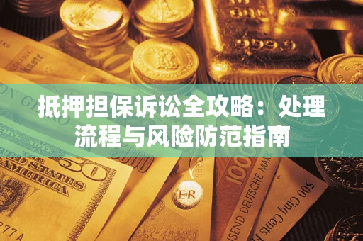 武汉抵押担保诉讼全攻略：处理流程与风险防范指南