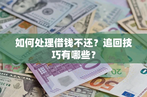 武汉如何处理借钱不还？追回技巧有哪些？