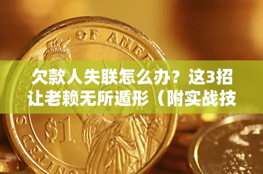 武汉欠款人失联怎么办？这3招让老赖无所遁形（附实战技巧）