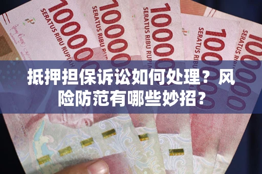 武汉抵押担保诉讼如何处理？风险防范有哪些妙招？