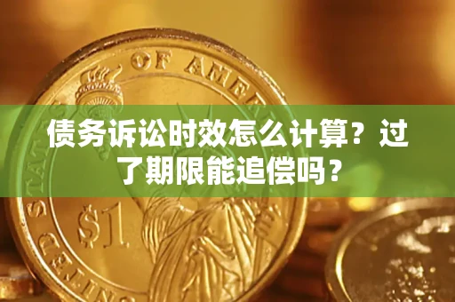 武汉债务诉讼时效怎么计算？过了期限能追偿吗？