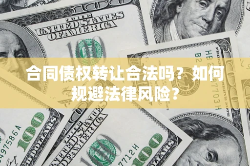 武汉合同债权转让合法吗？如何规避法律风险？