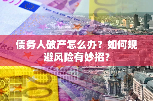 武汉债务人破产怎么办？如何规避风险有妙招？