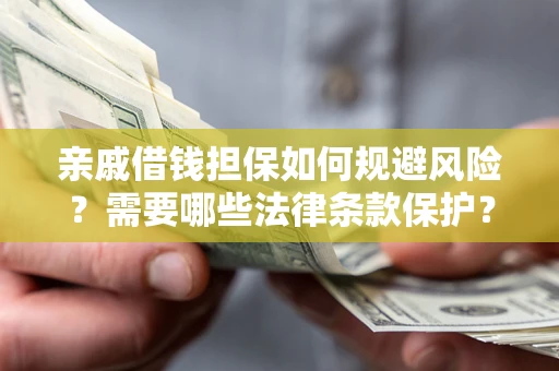 武汉亲戚借钱担保如何规避风险？需要哪些法律条款保护？